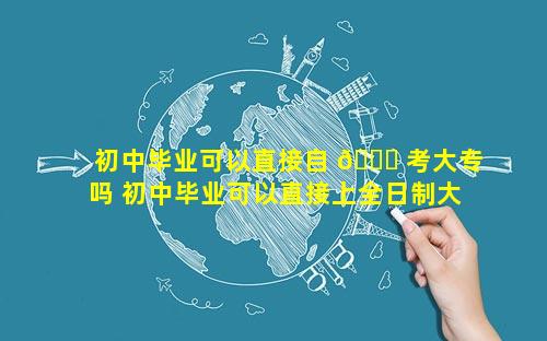 初中毕业可以直接自 🍀 考大专吗 初中毕业可以直接上全日制大专吗